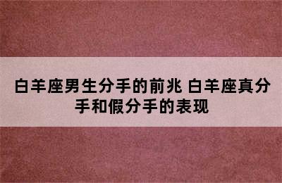 白羊座男生分手的前兆 白羊座真分手和假分手的表现